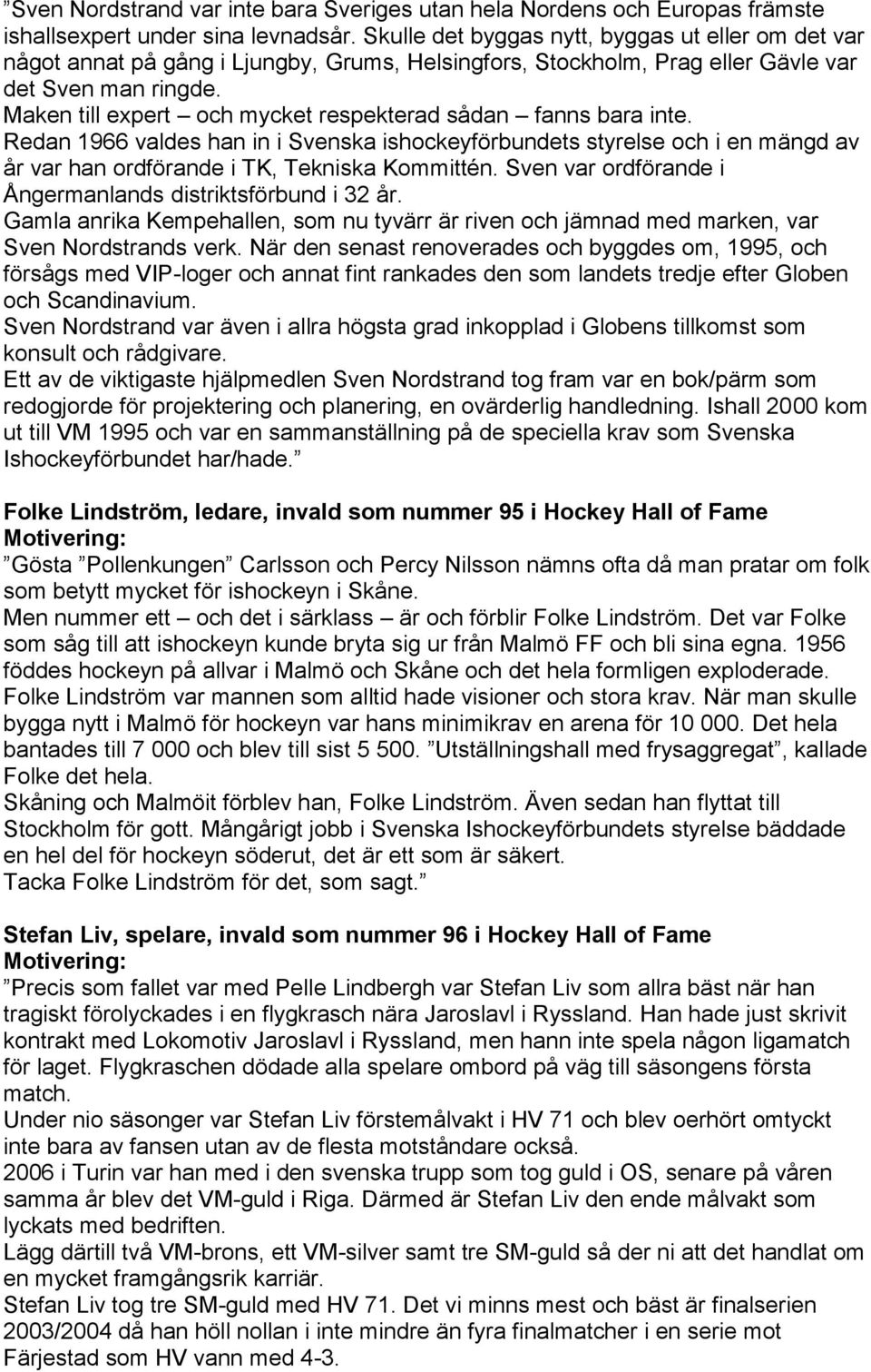 Maken till expert och mycket respekterad sådan fanns bara inte. Redan 1966 valdes han in i Svenska ishockeyförbundets styrelse och i en mängd av år var han ordförande i TK, Tekniska Kommittén.