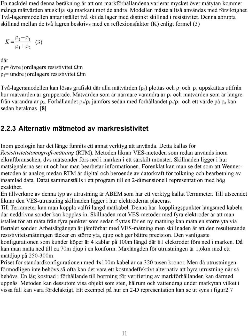 Denna abrupta skillnad mellan de två lagren beskrivs med en reflexionsfaktor (K) enligt formel (3) K = ρ 2 ρ 1 ρ 1 +ρ 2 (3) där ρ 1 = övre jordlagers resistivitet Ωm ρ 2 = undre jordlagers