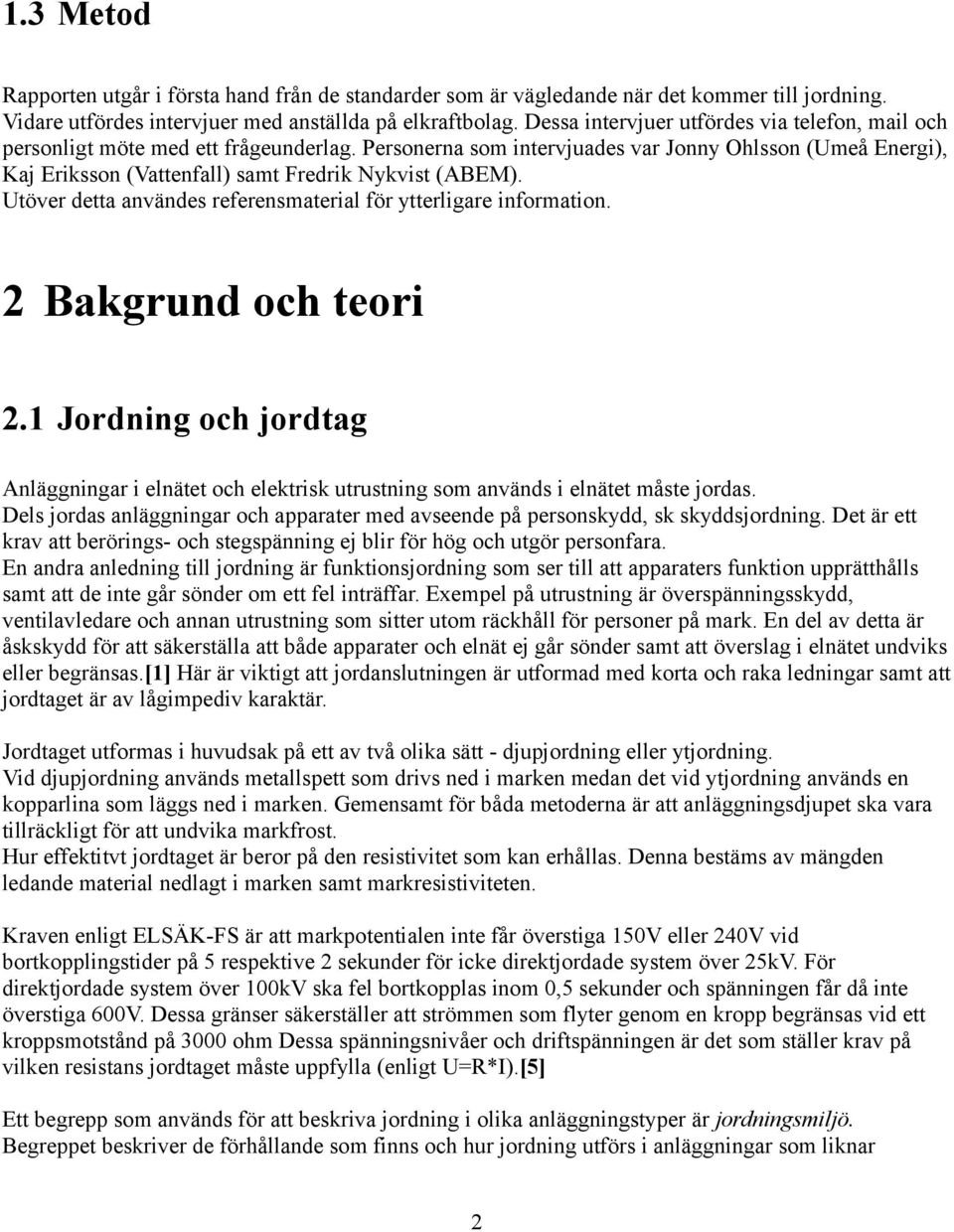 Personerna som intervjuades var Jonny Ohlsson (Umeå Energi), Kaj Eriksson (Vattenfall) samt Fredrik Nykvist (ABEM). Utöver detta användes referensmaterial för ytterligare information.