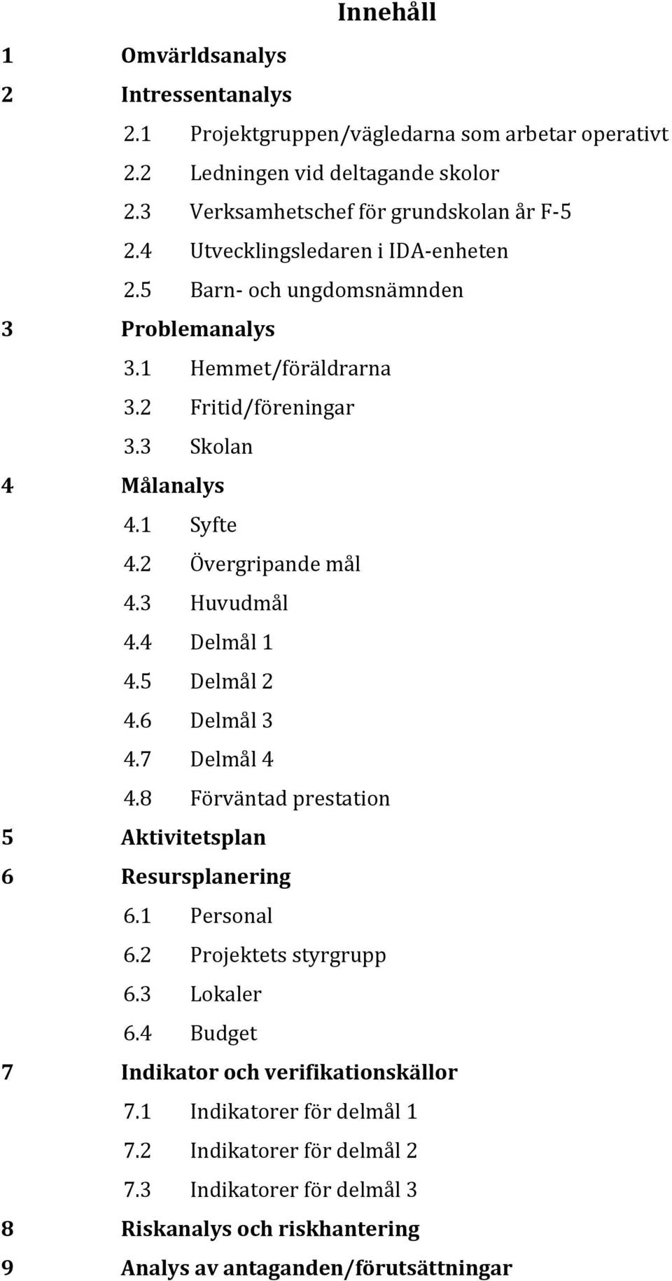 3 Huvudmål 4.4 Delmål 1 4.5 Delmål 2 4.6 Delmål 3 4.7 Delmål 4 4.8 Förväntad prestation 5 Aktivitetsplan 6 Resursplanering 6.1 Personal 6.2 Projektets styrgrupp 6.3 Lokaler 6.