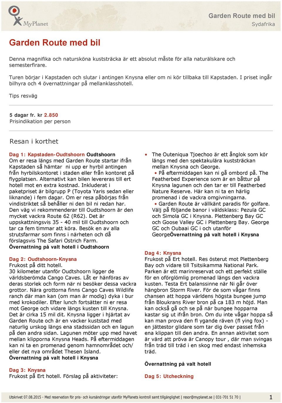 850 Prisindikation per person Resan i korthet Dag 1: Kapstaden-Oudtshoorn Oudtshoorn Om er resa längs med Garden Route startar ifrån Kapstaden så hämtar ni upp er hyrbil antingen från hyrbilskontoret