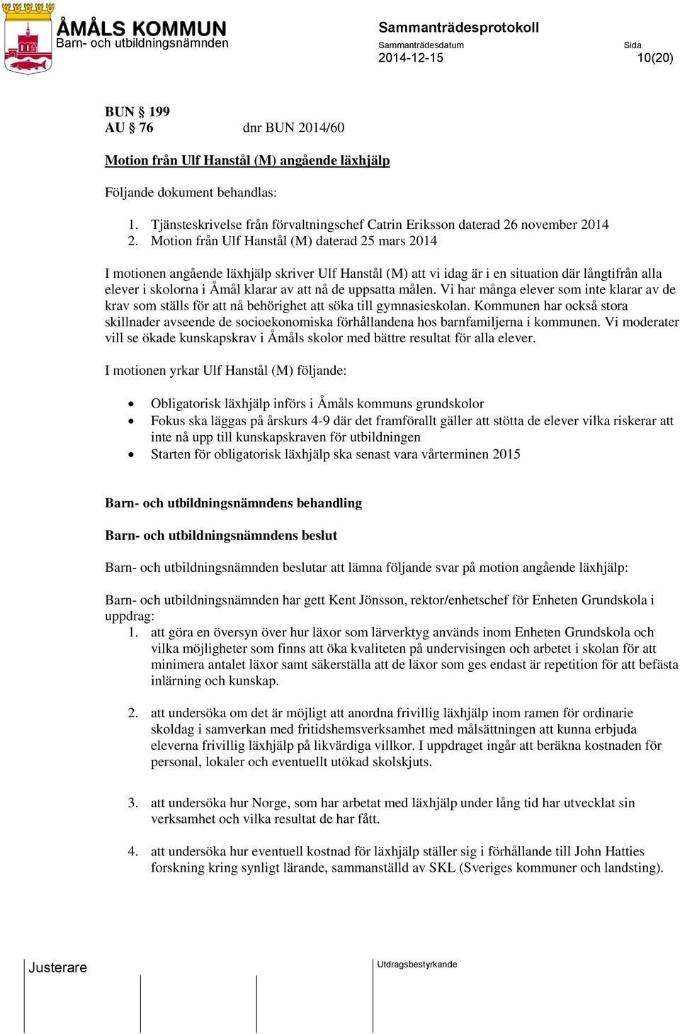 Motion från Ulf Hanstål (M) daterad 25 mars 2014 I motionen angående läxhjälp skriver Ulf Hanstål (M) att vi idag är i en situation där långtifrån alla elever i skolorna i Åmål klarar av att nå de