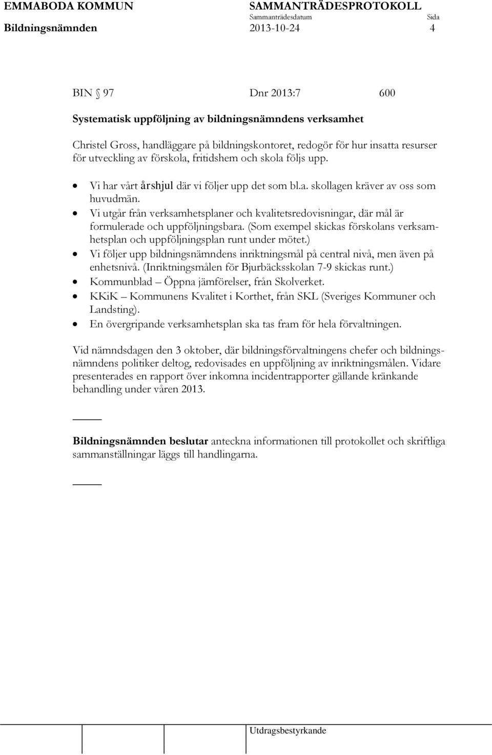 Vi utgår från verksamhetsplaner och kvalitetsredovisningar, där mål är formulerade och uppföljningsbara. (Som exempel skickas förskolans verksamhetsplan och uppföljningsplan runt under mötet.