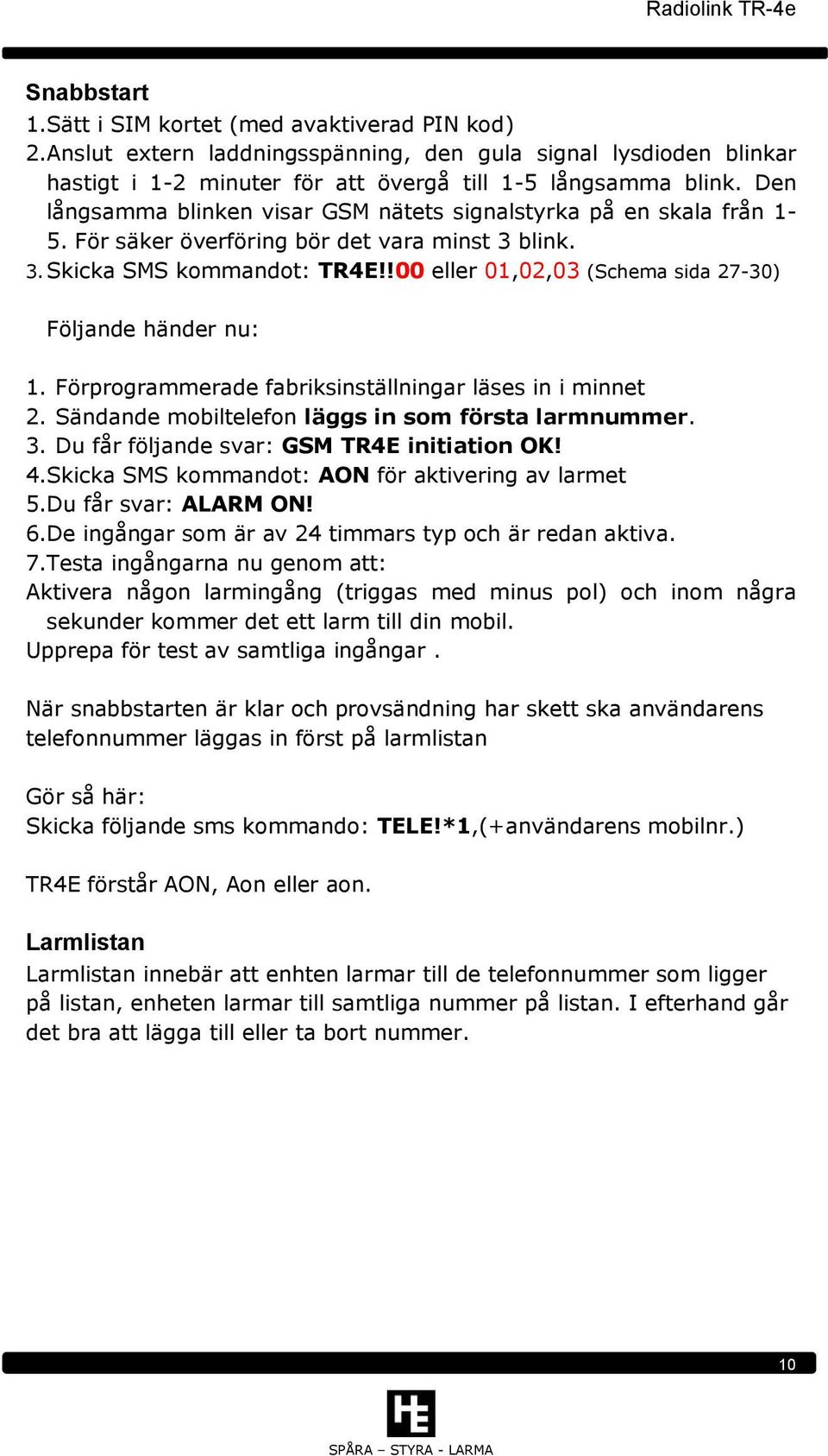 !00 eller 01,02,03 (Schema sida 27-30) Följande händer nu: 1. Förprogrammerade fabriksinställningar läses in i minnet 2. Sändande mobiltelefon läggs in som första larmnummer. 3.