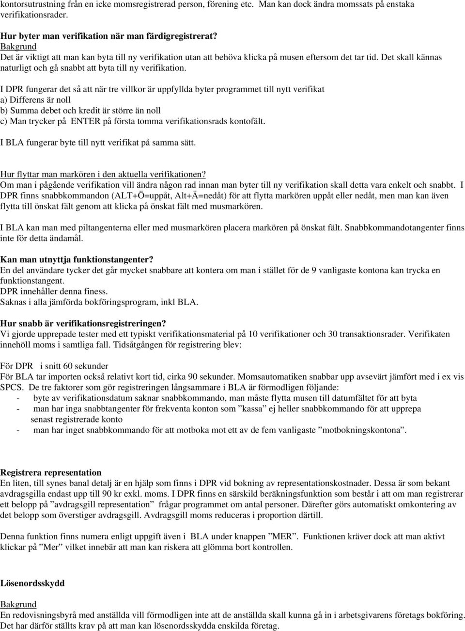 I DPR fungerar det så att när tre villkor är uppfyllda byter programmet till nytt verifikat a) Differens är noll b) Summa debet och kredit är större än noll c) Man trycker på ENTER på första tomma