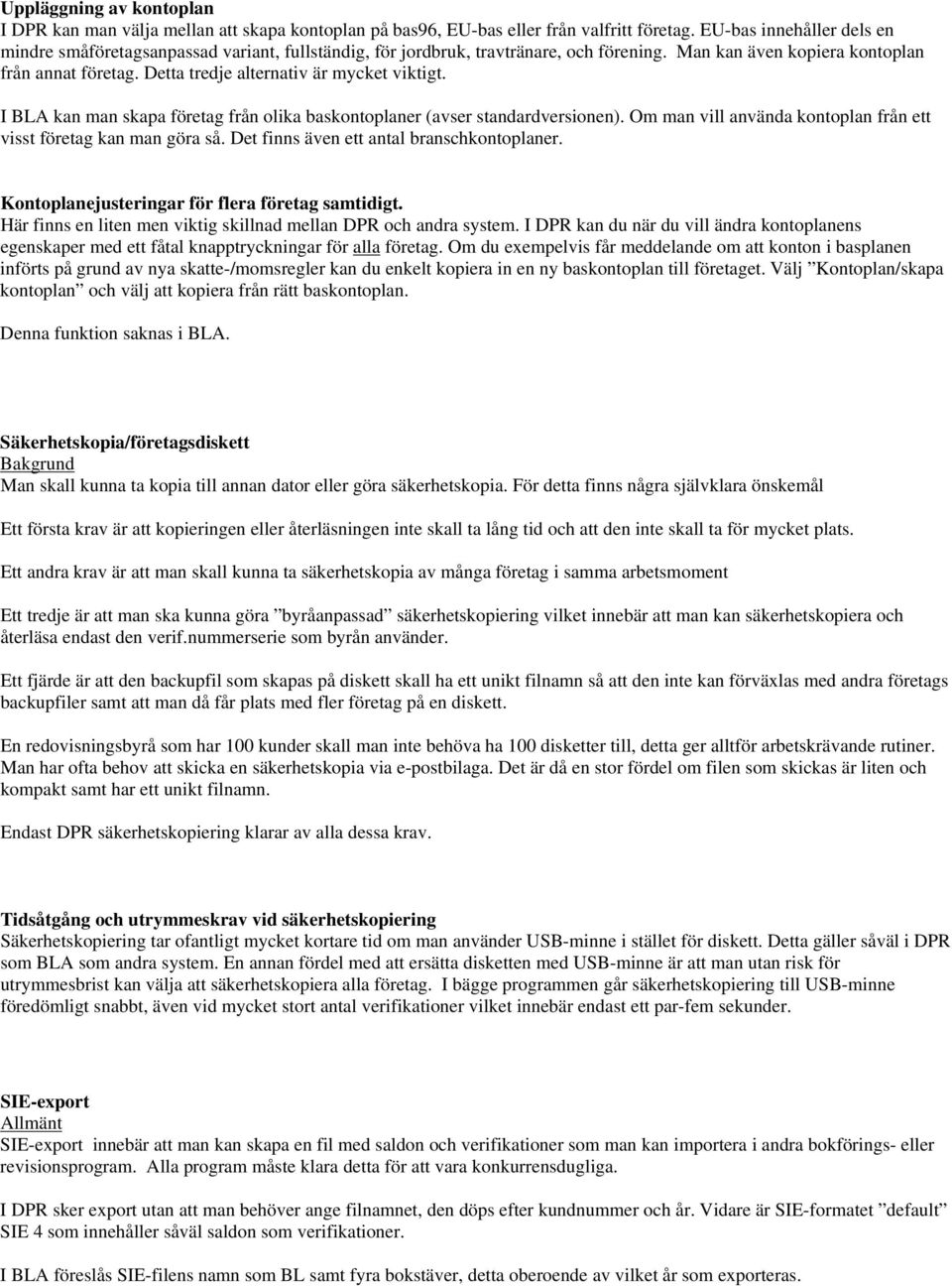 Detta tredje alternativ är mycket viktigt. I BLA kan man skapa företag från olika baskontoplaner (avser standardversionen). Om man vill använda kontoplan från ett visst företag kan man göra så.