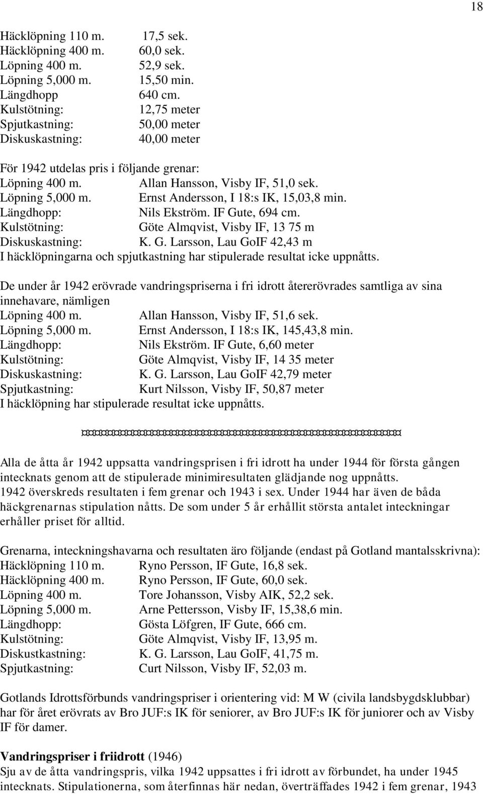 Längdhopp: Nils Ekström. IF Gute, 694 cm. Kulstötning: Göte Almqvist, Visby IF, 13 75 m Diskuskastning: K. G. Larsson, Lau GoIF 42,43 m I häcklöpningarna och spjutkastning har stipulerade resultat icke uppnåtts.