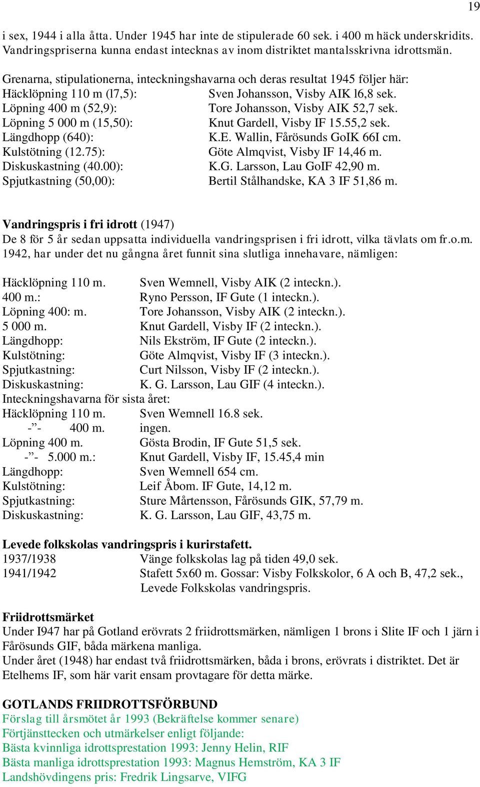 Löpning 400 m (52,9): Tore Johansson, Visby AIK 52,7 sek. Löpning 5 000 m (15,50): Knut Gardell, Visby IF 15.55,2 sek. Längdhopp (640): K.E. Wallin, Fårösunds GoIK 66I cm. Kulstötning (12.