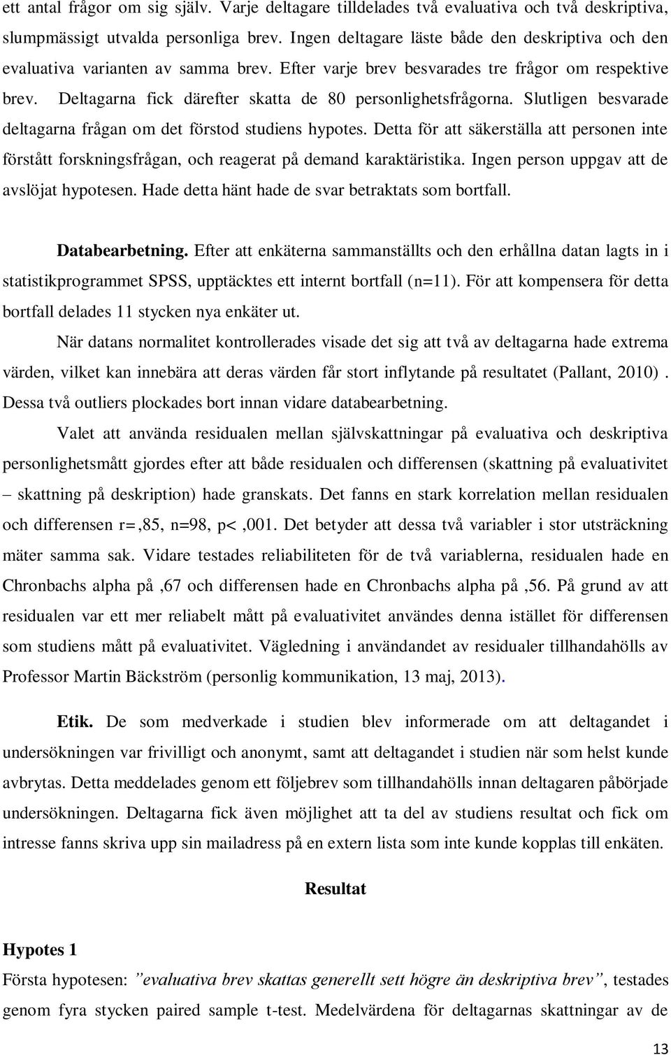 Deltagarna fick därefter skatta de 80 personlighetsfrågorna. Slutligen besvarade deltagarna frågan om det förstod studiens hypotes.