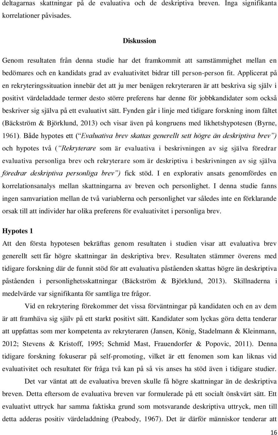 Applicerat på en rekryteringssituation innebär det att ju mer benägen rekryteraren är att beskriva sig själv i positivt värdeladdade termer desto större preferens har denne för jobbkandidater som