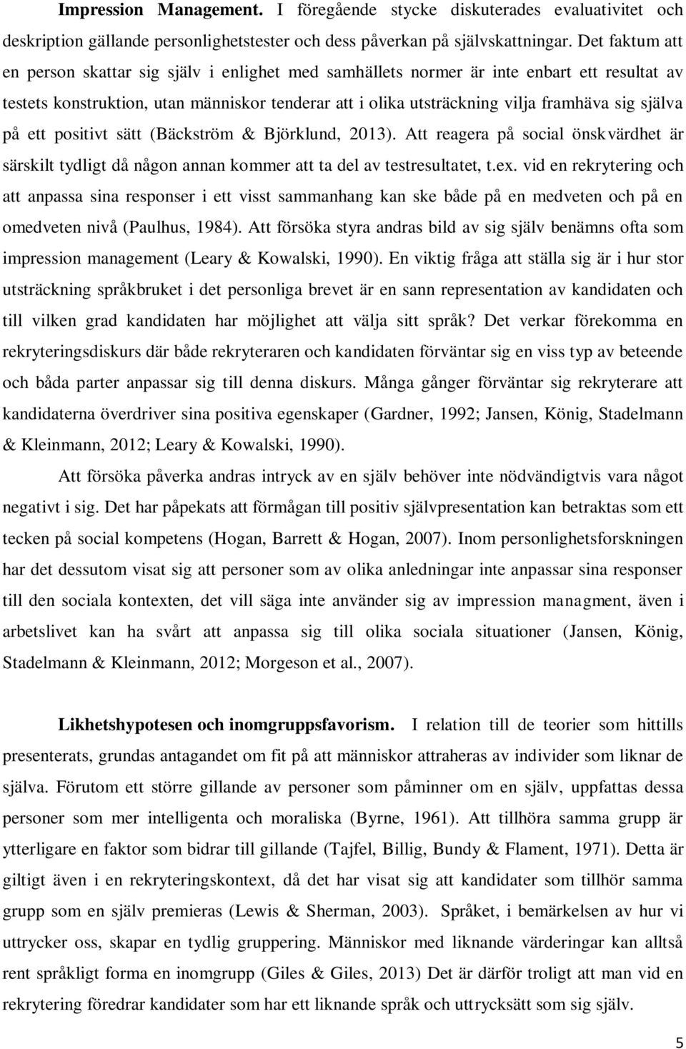 själva på ett positivt sätt (Bäckström & Björklund, 2013). Att reagera på social önskvärdhet är särskilt tydligt då någon annan kommer att ta del av testresultatet, t.ex.