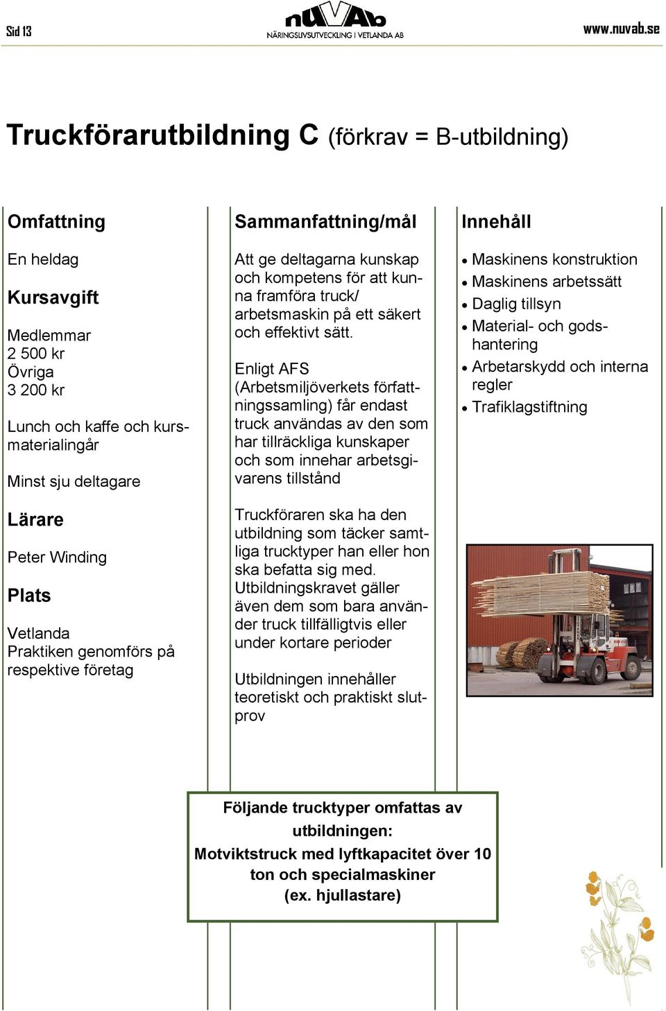 deltagarna kunskap och kompetens för att kunna framföra truck/ arbetsmaskin på ett säkert och effektivt sätt.