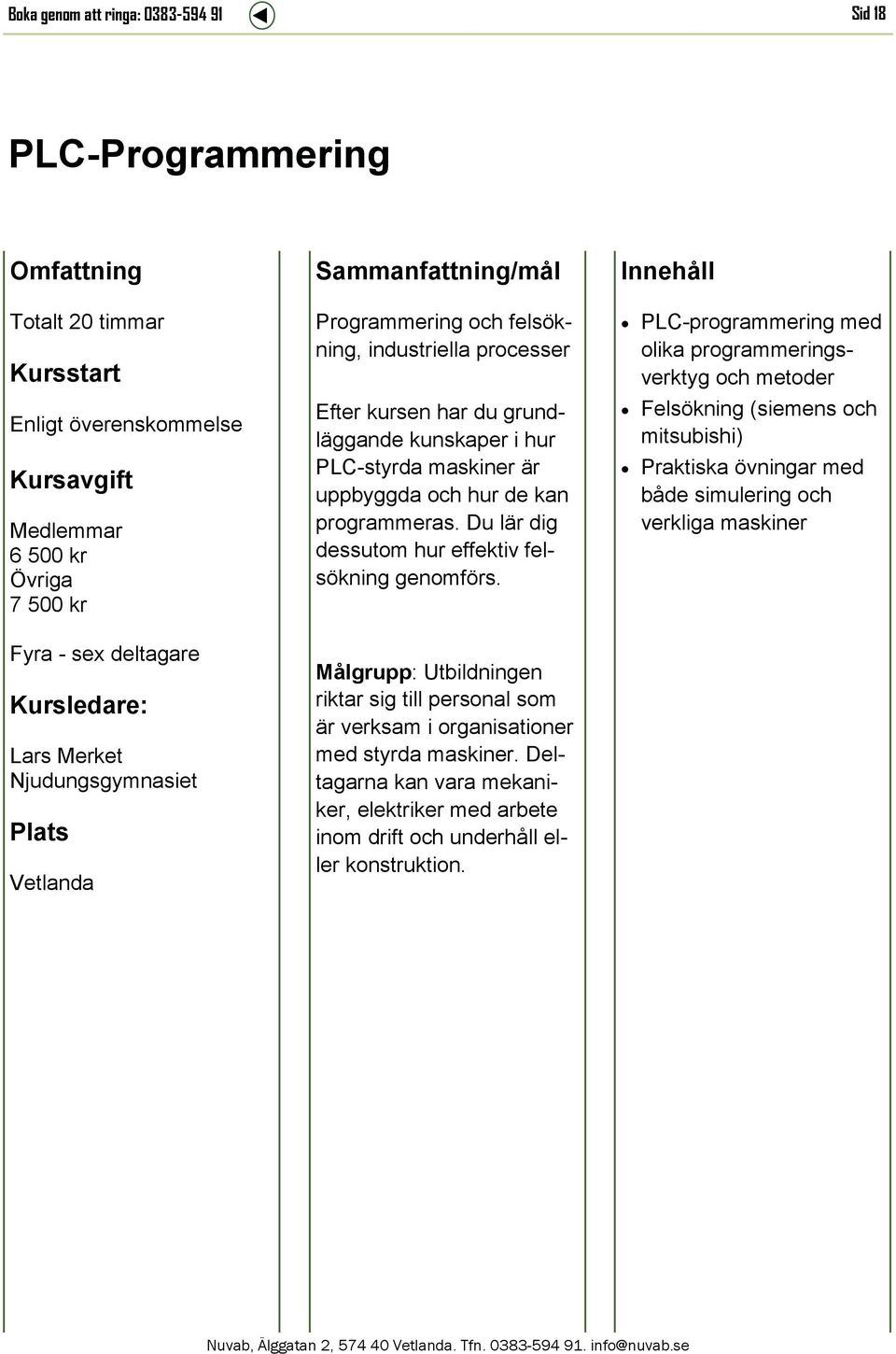 Du lär dig dessutom hur effektiv felsökning genomförs. Målgrupp: Utbildningen riktar sig till personal som är verksam i organisationer med styrda maskiner.