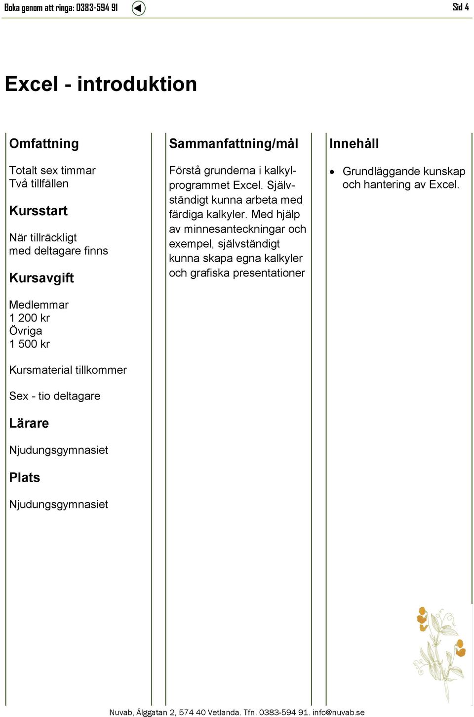 Självständigt kunna arbeta med färdiga kalkyler.