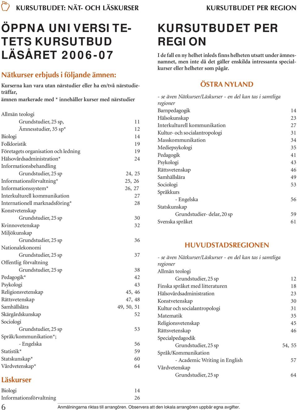 19 Hälsovårdsadministration* 24 Informationsbehandling Grundstudier, 25 sp 24, 25 Informationsförvaltning* 25, 26 Informationssystem* 26, 27 Interkulturell kommunikation 27 Internationell