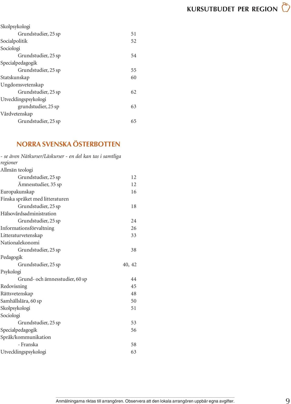 Grundstudier, 25 sp 12 Ämnesstudier, 35 sp 12 Europakunskap 16 Finska språket med litteraturen Grundstudier, 25 sp 18 Hälsovårdsadministration Grundstudier, 25 sp 24 Informationsförvaltning 26