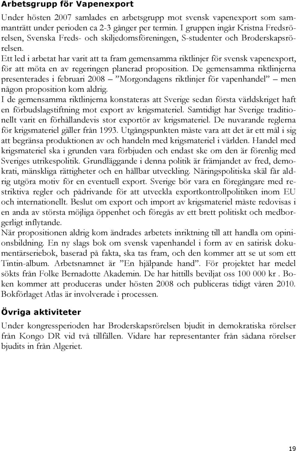 Ett led i arbetat har varit att ta fram gemensamma riktlinjer för svensk vapenexport, för att möta en av regeringen planerad proposition.