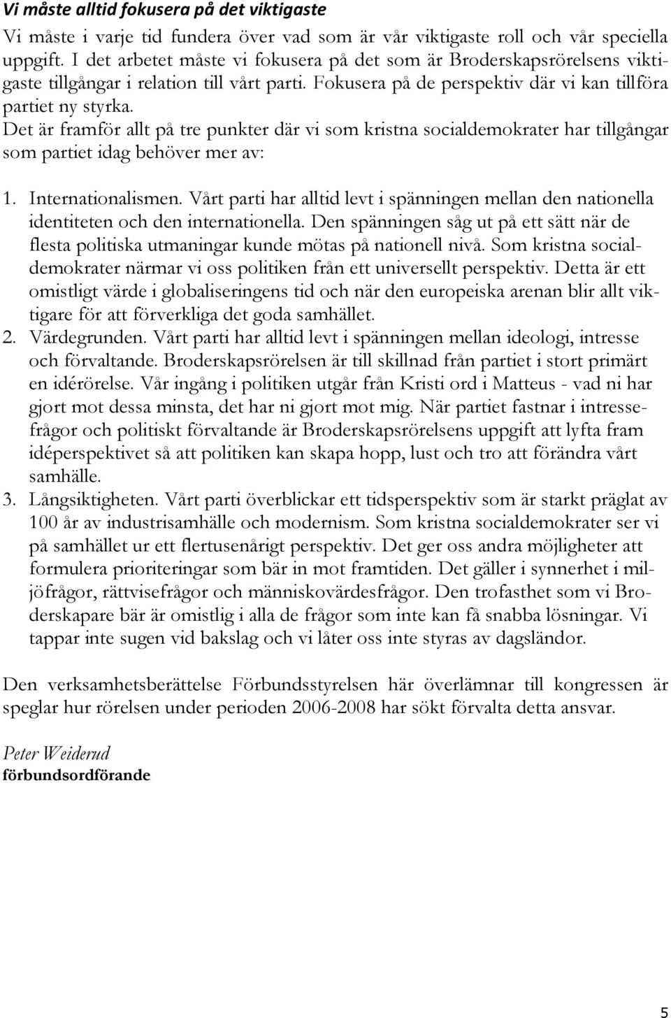 Det är framför allt på tre punkter där vi som kristna socialdemokrater har tillgångar som partiet idag behöver mer av: 1. Internationalismen.