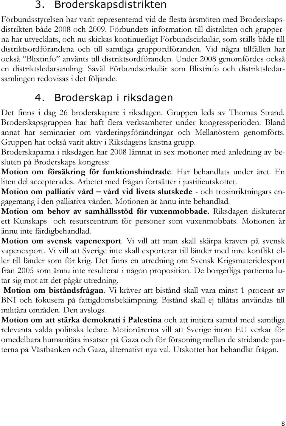 Vid några tillfällen har också Blixtinfo använts till distriktsordföranden. Under 2008 genomfördes också en distriktsledarsamling.