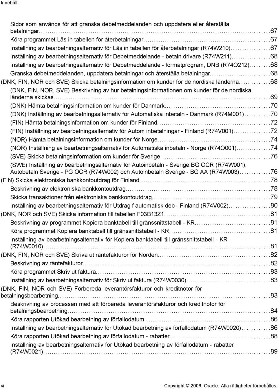 ..68 Inställning av bearbetningsalternativ för Debetmeddelande - formatprogram, DNB (R74O212)...68 Granska debetmeddelanden, uppdatera betalningar och återställa betalningar.