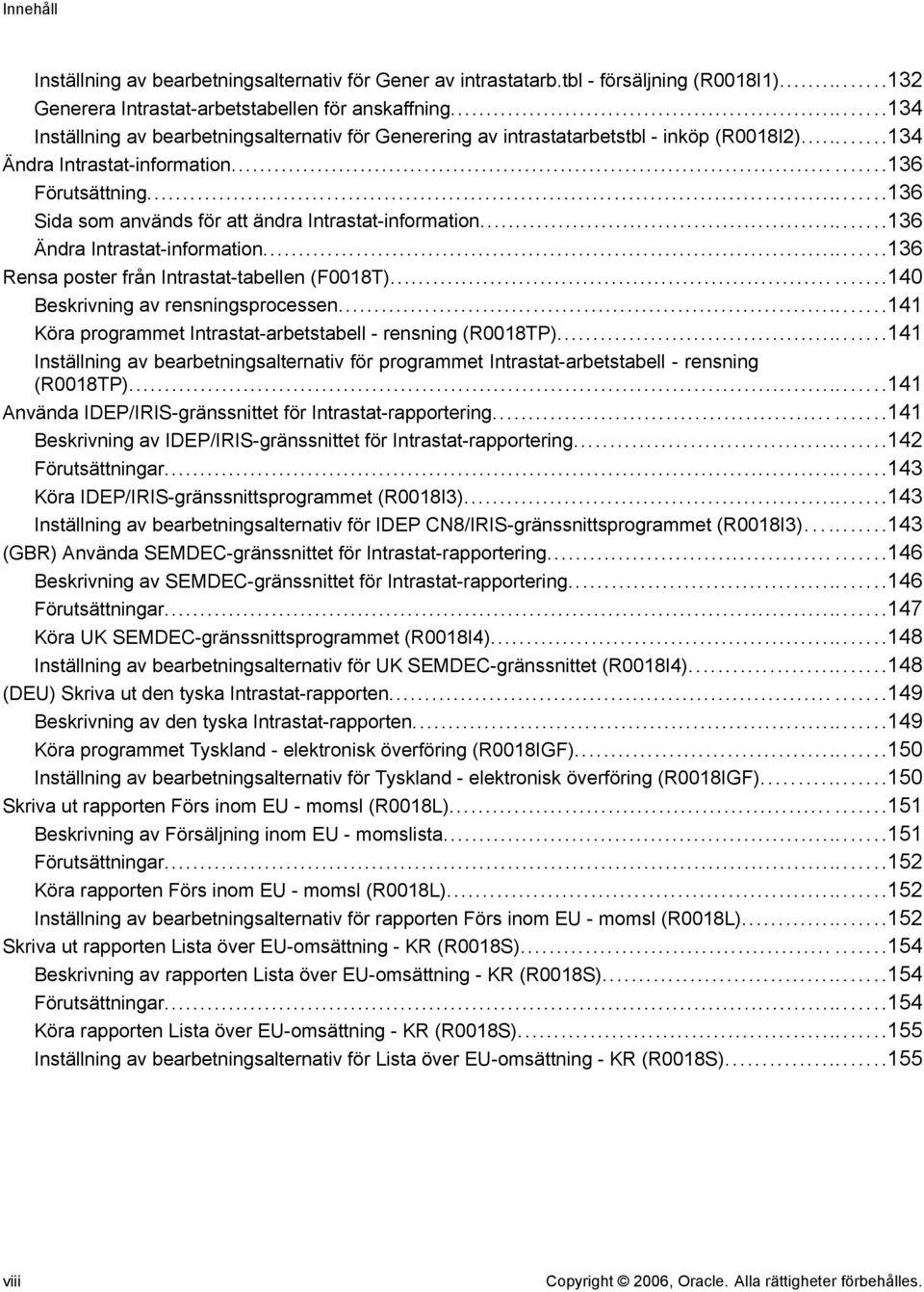 ..136 Sida som används för att ändra Intrastat-information...136 Ändra Intrastat-information...136 Rensa poster från Intrastat-tabellen (F0018T)...140 Beskrivning av rensningsprocessen.