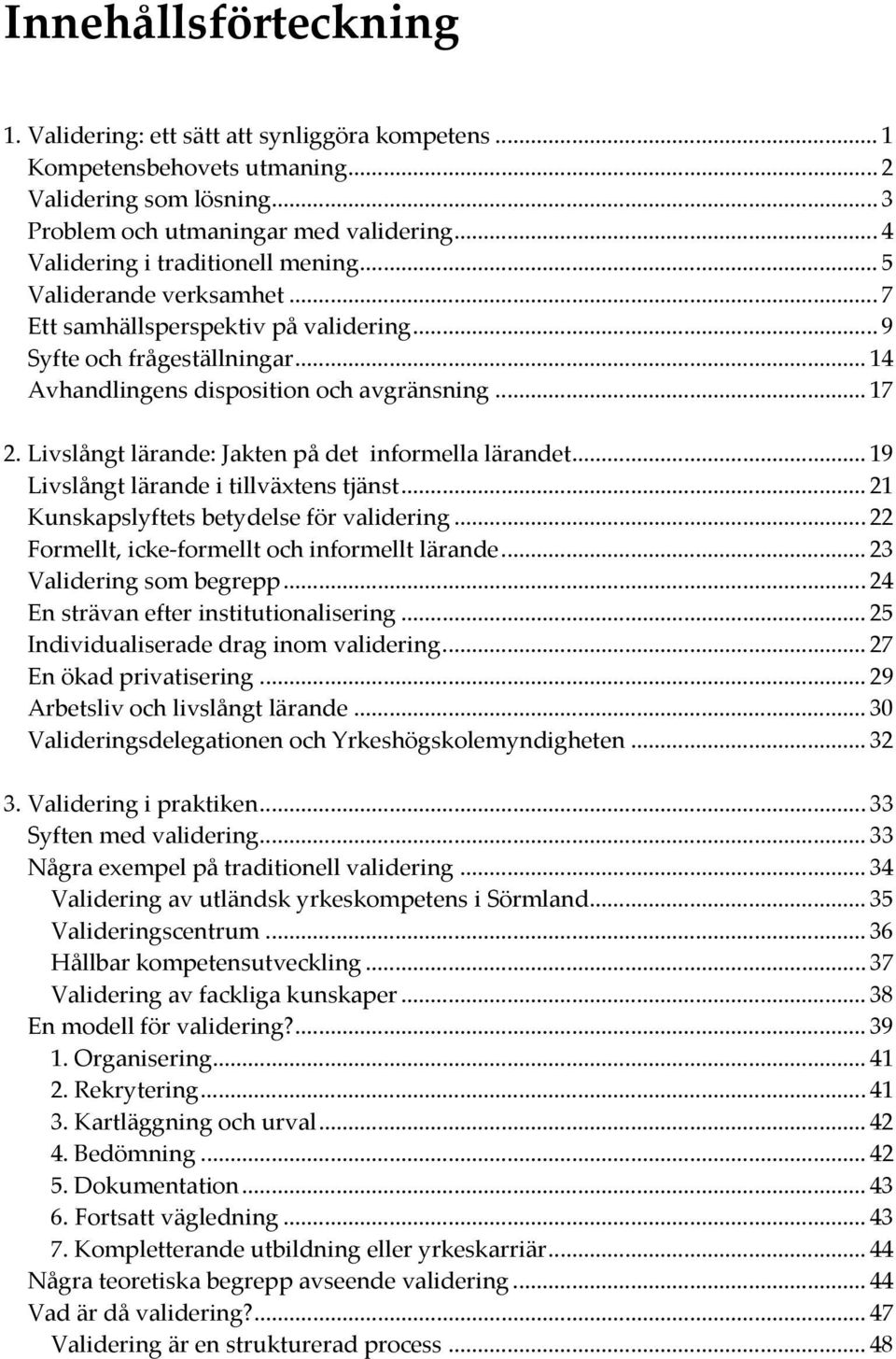 Livslångt lärande: Jakten på det informella lärandet... 19 Livslångt lärande i tillväxtens tjänst... 21 Kunskapslyftets betydelse för validering... 22 Formellt, icke-formellt och informellt lärande.