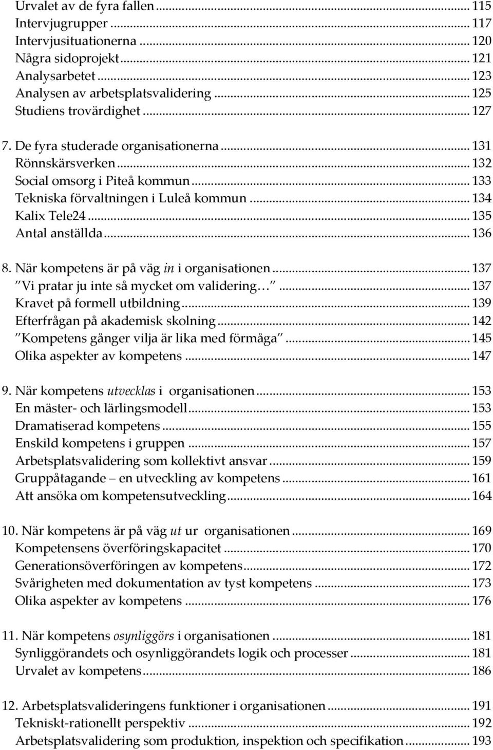 När kompetens är på väg in i organisationen... 137 Vi pratar ju inte så mycket om validering... 137 Kravet på formell utbildning... 139 Efterfrågan på akademisk skolning.