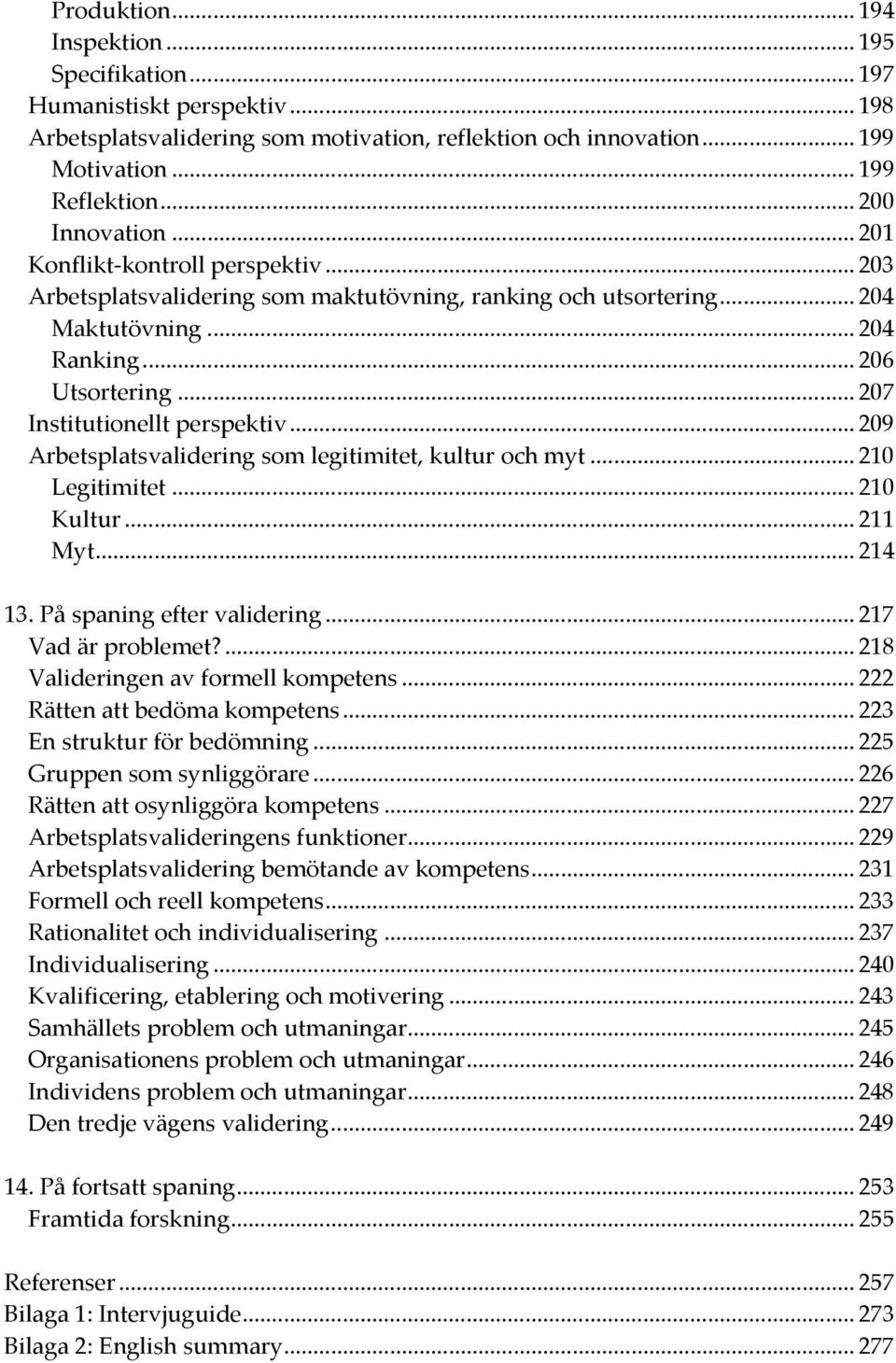 .. 207 Institutionellt perspektiv... 209 Arbetsplatsvalidering som legitimitet, kultur och myt... 210 Legitimitet... 210 Kultur... 211 Myt... 214 13. På spaning efter validering... 217 Vad är problemet?