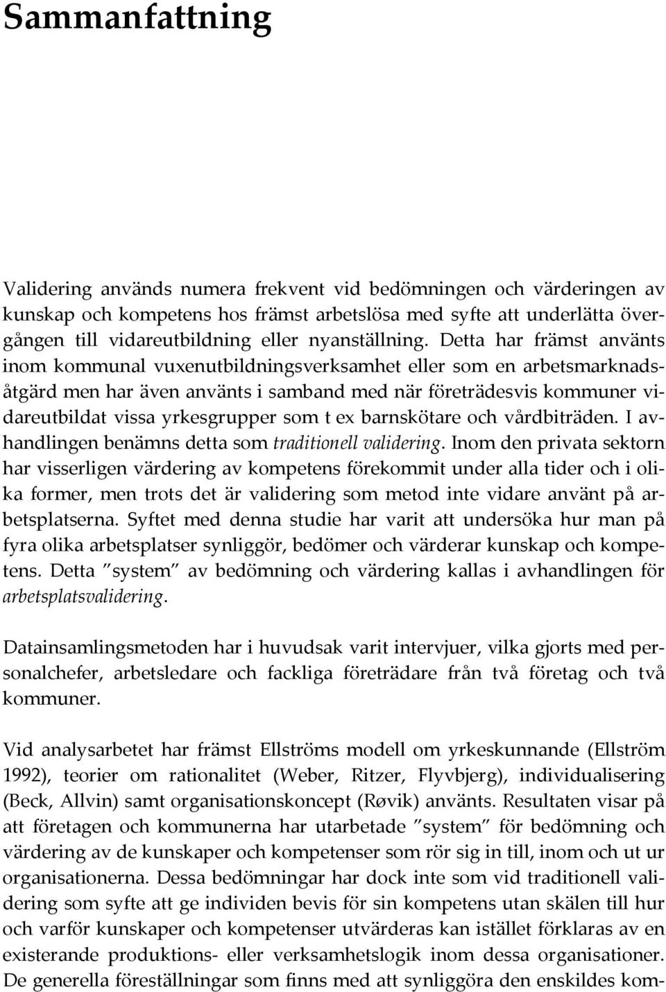 Detta har främst använts inom kommunal vuxenutbildningsverksamhet eller som en arbetsmarknadsåtgärd men har även använts i samband med när företrädesvis kommuner vidareutbildat vissa yrkesgrupper som