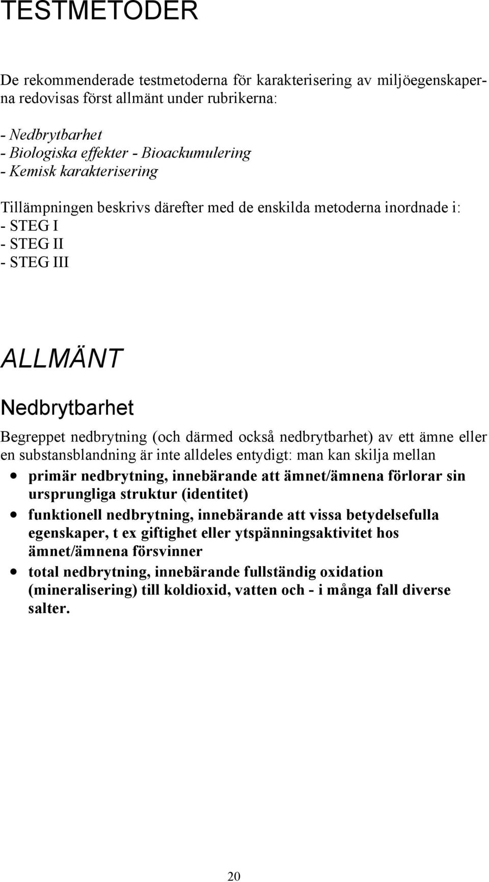 ett ämne eller en substansblandning är inte alldeles entydigt: man kan skilja mellan primär nedbrytning, innebärande att ämnet/ämnena förlorar sin ursprungliga struktur (identitet) funktionell