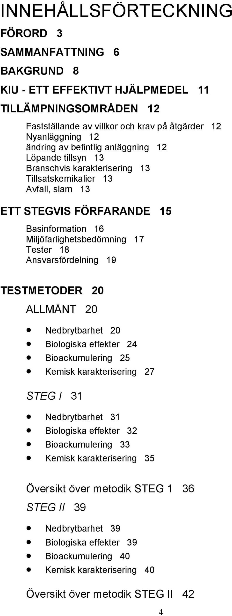 Ansvarsfördelning 19 TESTMETODER 20 ALLMÄNT 20 Nedbrytbarhet 20 Biologiska effekter 24 Bioackumulering 25 Kemisk karakterisering 27 STEG I 31 Nedbrytbarhet 31 Biologiska effekter 32