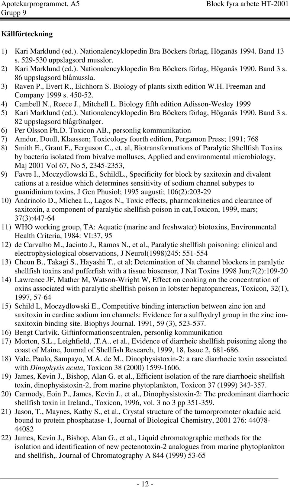 Biology fifth edition Adisson-Wesley 1999 5) Kari Marklund (ed.). Nationalencyklopedin Bra Böckers förlag, Höganäs 1990. Band 3 s. 82 uppslagsord blågrönalger. 6) Per lsson Ph.D. Toxicon AB.