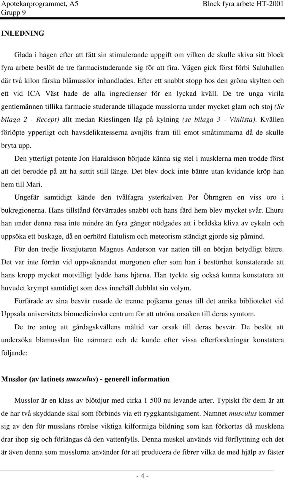 De tre unga virila gentlemännen tillika farmacie studerande tillagade musslorna under mycket glam och stoj (Se bilaga 2 - Recept) allt medan Rieslingen låg på kylning (se bilaga 3 - Vinlista).