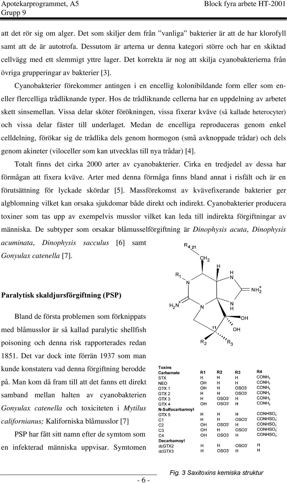 Cyanobakterier förekommer antingen i en encellig kolonibildande form eller som eneller flercelliga trådliknande typer. Hos de trådliknande cellerna har en uppdelning av arbetet skett sinsemellan.