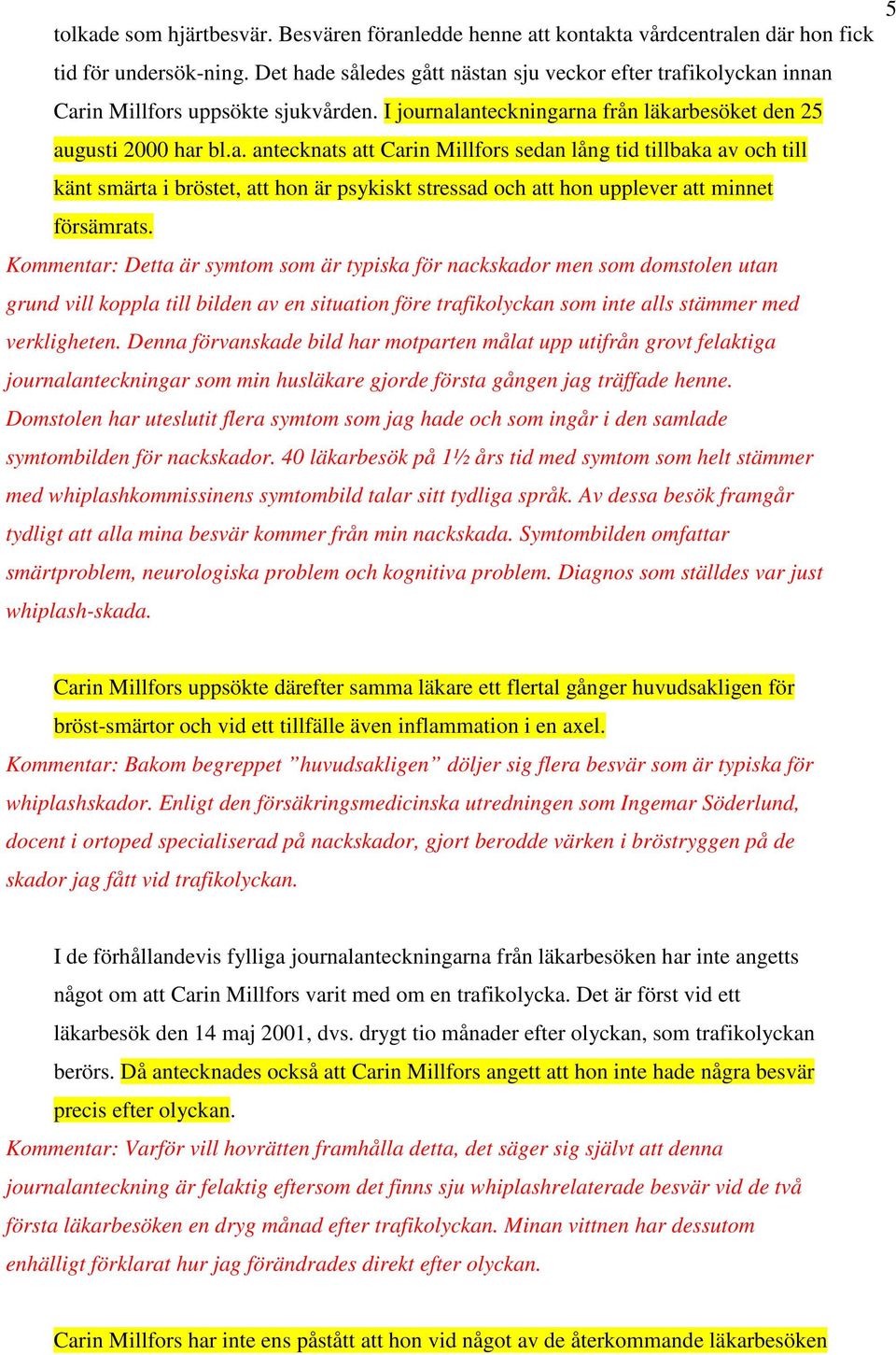 Kommentar: Detta är symtom som är typiska för nackskador men som domstolen utan grund vill koppla till bilden av en situation före trafikolyckan som inte alls stämmer med verkligheten.