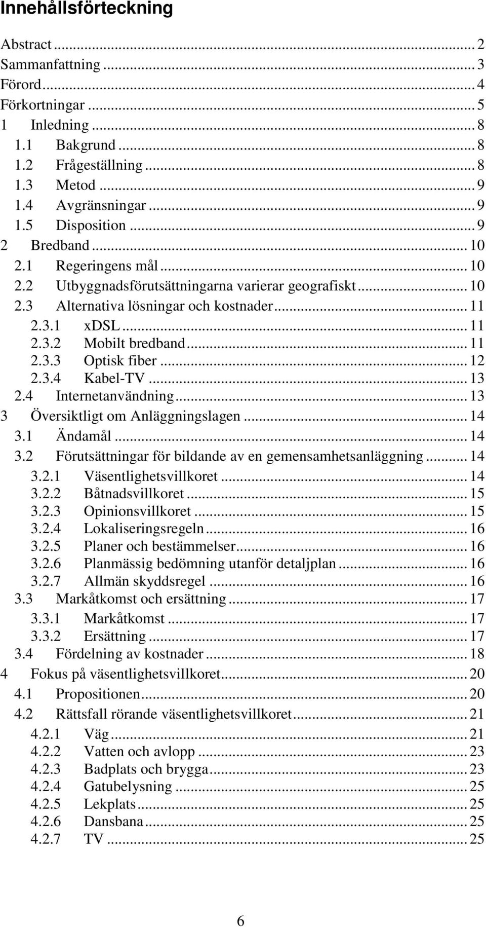 .. 12 2.3.4 Kabel-TV... 13 2.4 Internetanvändning... 13 3 Översiktligt om Anläggningslagen... 14 3.1 Ändamål... 14 3.2 Förutsättningar för bildande av en gemensamhetsanläggning... 14 3.2.1 Väsentlighetsvillkoret.