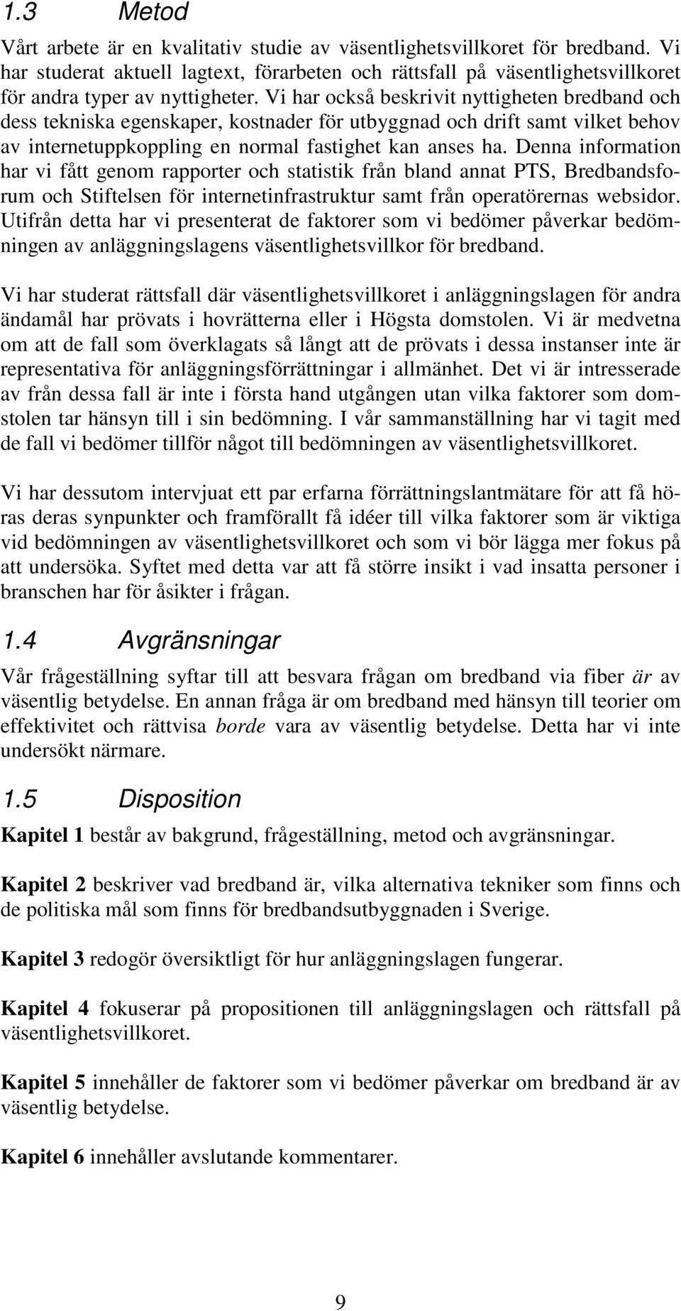 Vi har också beskrivit nyttigheten bredband och dess tekniska egenskaper, kostnader för utbyggnad och drift samt vilket behov av internetuppkoppling en normal fastighet kan anses ha.