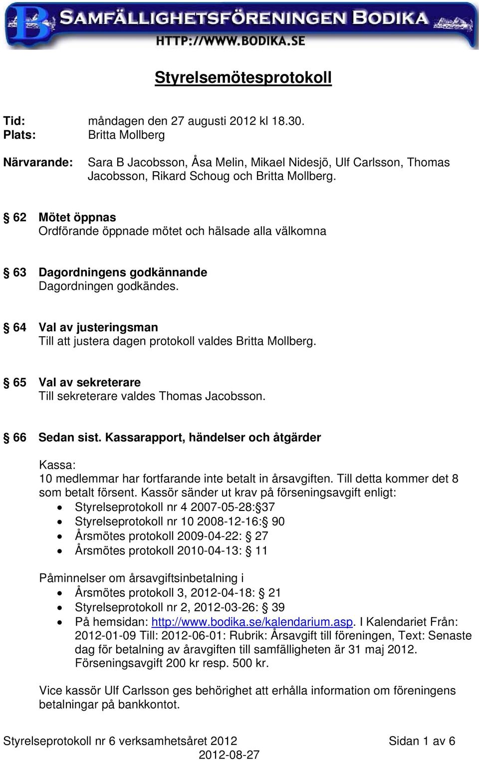 62 Mötet öppnas Ordförande öppnade mötet och hälsade alla välkomna 63 Dagordningens godkännande Dagordningen godkändes. 64 Val av justeringsman Till att justera dagen protokoll valdes Britta Mollberg.