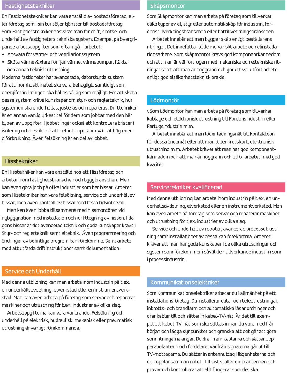 Exempel på övergripande arbetsuppgifter som ofta ingår i arbetet: Ansvara för värme- och ventilationssystem Sköta värmeväxlare för fjärrvärme, värmepumpar, fläktar och annan teknisk utrustning.