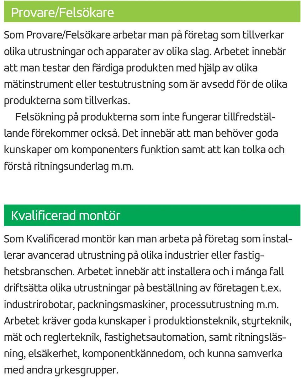 Felsökning på produkterna som inte fungerar tillfredställande förekommer också. Det innebär att man behöver goda kunskaper om komponenters funktion samt att kan tolka och förstå ritningsunderlag m.m. Som Kvalificerad montör kan man arbeta på företag som installerar avancerad utrustning på olika industrier eller fastighetsbranschen.