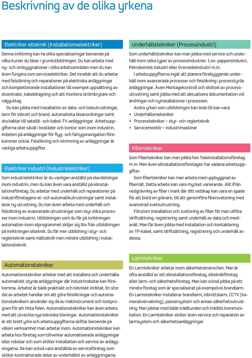 Det innebär att du arbetar med felsökning och reparationer på elektriska anläggningar och kompletterande installationer till exempel uppsättning av elcentraler, kabeldragning och att montera