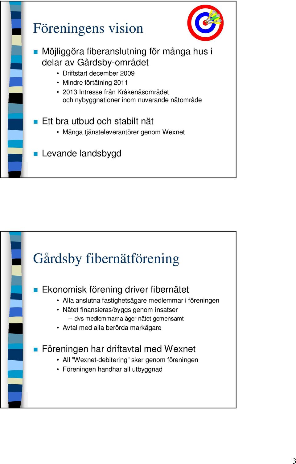 fibernätförening Ekonomisk förening driver fibernätet Alla anslutna fastighetsägare medlemmar i föreningen Nätet finansieras/byggs genom insatser dvs