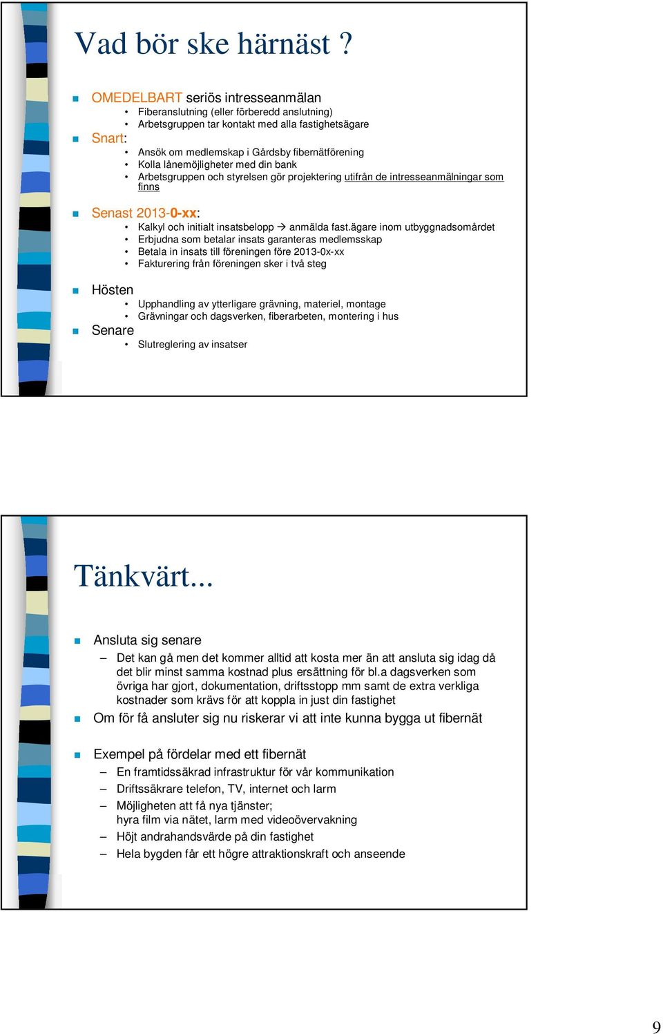 lånemöjligheter med din bank Arbetsgruppen och styrelsen gör projektering utifrån de intresseanmälningar som finns Senast 2013-0-xx: Kalkyl och initialt insatsbelopp anmälda fast.