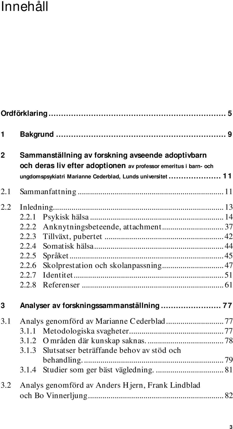 1 Sammanfattning... 11 2.2 Inledning... 13 2.2.1 Psykisk hälsa... 14 2.2.2 Anknytningsbeteende, attachment... 37 2.2.3 Tillväxt, pubertet... 42 2.2.4 Somatisk hälsa... 44 2.2.5 Språket... 45 2.2.6 Skolprestation och skolanpassning.
