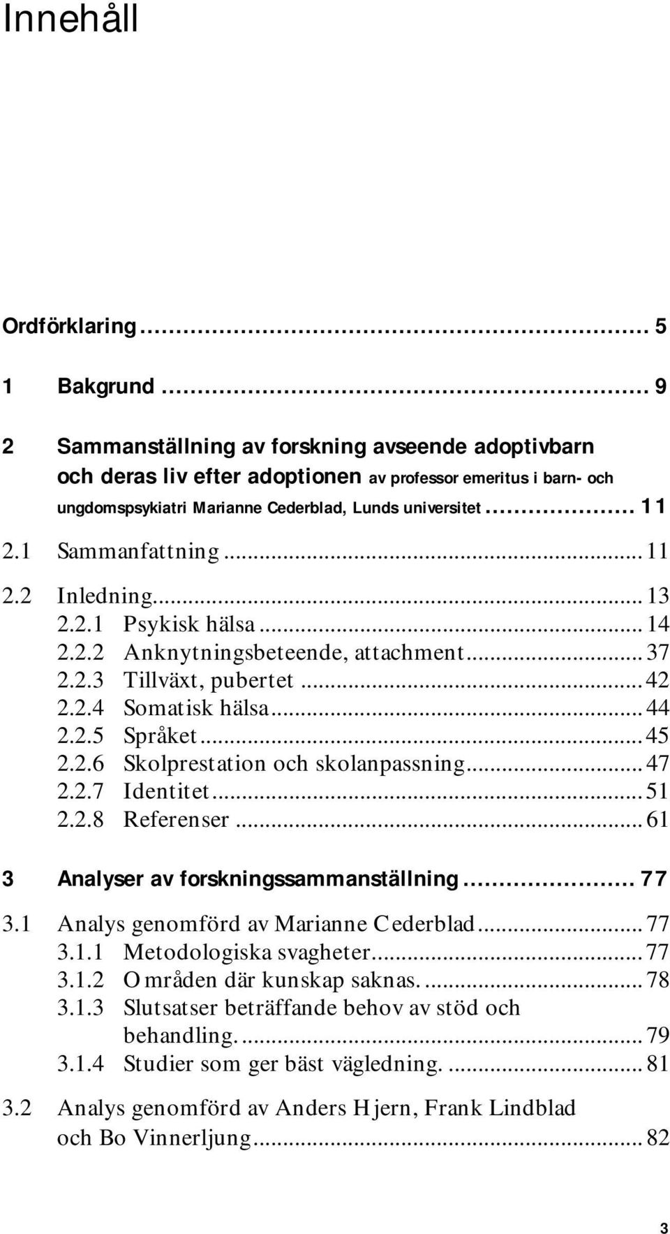 1 Sammanfattning... 11 2.2 Inledning... 13 2.2.1 Psykisk hälsa... 14 2.2.2 Anknytningsbeteende, attachment... 37 2.2.3 Tillväxt, pubertet... 42 2.2.4 Somatisk hälsa... 44 2.2.5 Språket... 45 2.2.6 Skolprestation och skolanpassning.