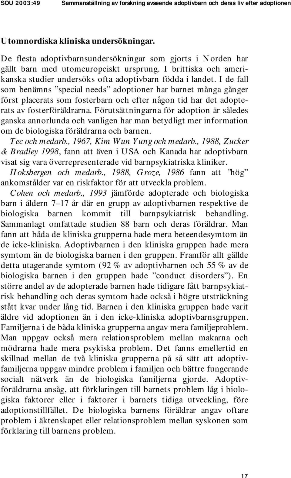 I de fall som benämns special needs adoptioner har barnet många gånger först placerats som fosterbarn och efter någon tid har det adopterats av fosterföräldrarna.