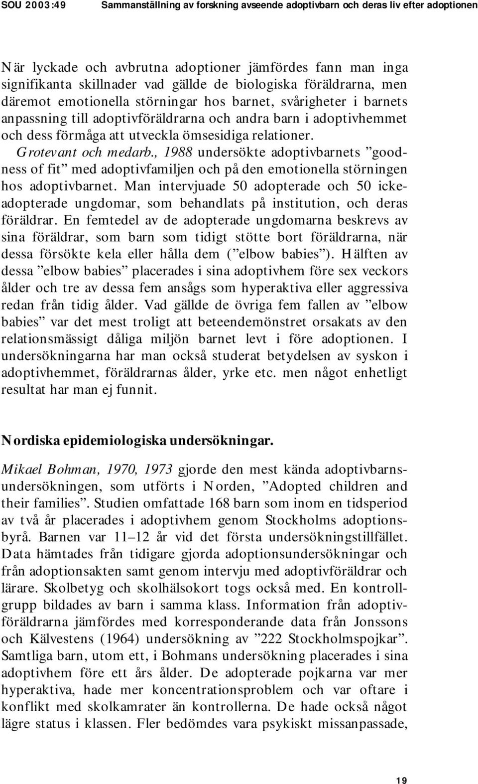 relationer. Grotevant och medarb., 1988 undersökte adoptivbarnets goodness of fit med adoptivfamiljen och på den emotionella störningen hos adoptivbarnet.