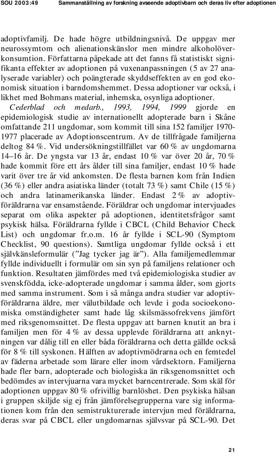 Författarna påpekade att det fanns få statistiskt signifikanta effekter av adoptionen på vuxenanpassningen (5 av 27 analyserade variabler) och poängterade skyddseffekten av en god ekonomisk situation