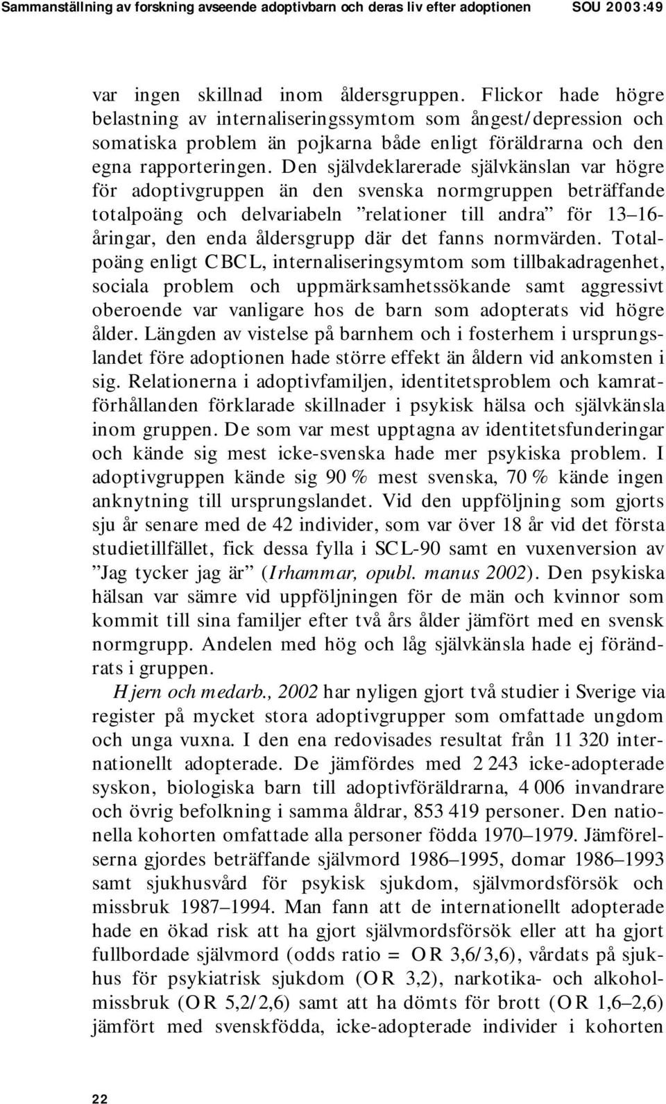 Den självdeklarerade självkänslan var högre för adoptivgruppen än den svenska normgruppen beträffande totalpoäng och delvariabeln relationer till andra för 13 16- åringar, den enda åldersgrupp där