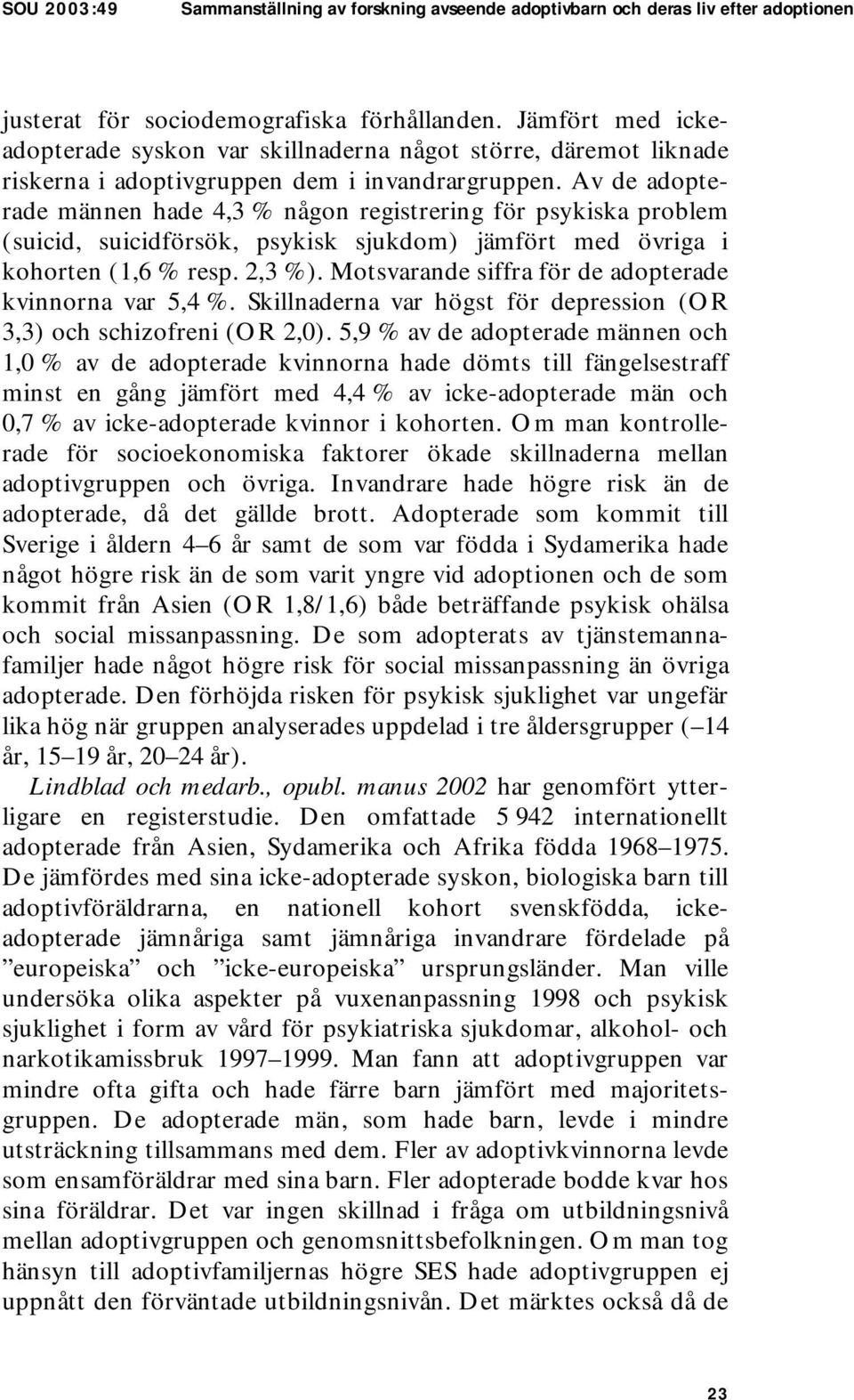 Av de adopterade männen hade 4,3 % någon registrering för psykiska problem (suicid, suicidförsök, psykisk sjukdom) jämfört med övriga i kohorten (1,6 % resp. 2,3 %).